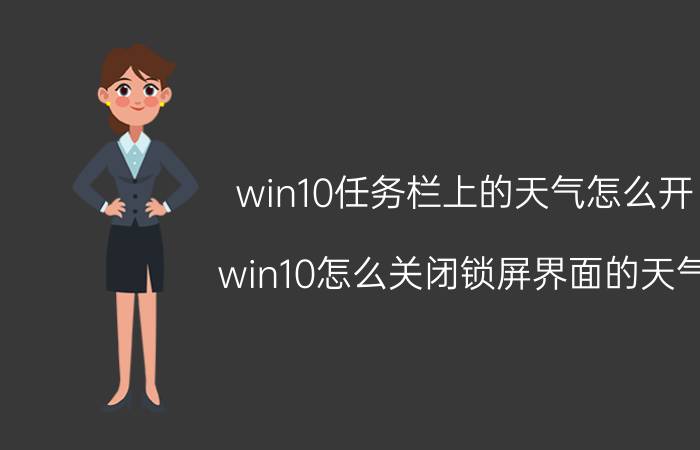 win10任务栏上的天气怎么开 win10怎么关闭锁屏界面的天气？